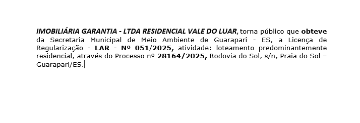 IMOBILIÁRIA GARANTIA – LTDA RESIDENCIAL VALE DO LUAR, torna público que obteve da Secretaria Municipal de Meio Ambiente de Guarapari – ES, a Licença de Regularização – LAR – Nº 051/2025